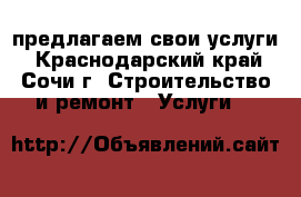 предлагаем свои услуги - Краснодарский край, Сочи г. Строительство и ремонт » Услуги   